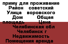 приму для проживание › Район ­ советский › Улица ­ воровского › Дом ­ 17 › Общая площадь ­ 40 › Цена ­ 3 900 - Челябинская обл., Челябинск г. Недвижимость » Помещения аренда   . Челябинская обл.